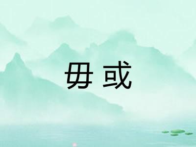 毋或 毋或