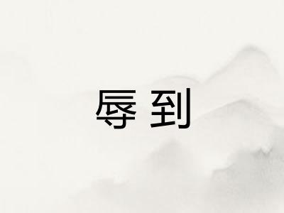辱到 辱到
