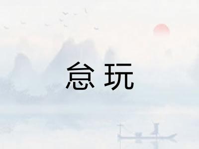 怠玩 怠玩