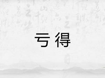 亏得 亏得