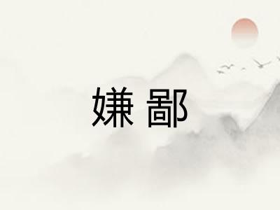 嫌鄙 嫌鄙