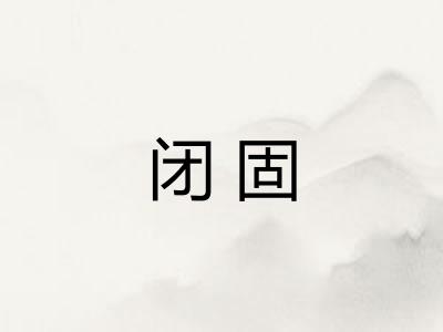 闭固