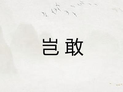 岂敢 岂敢