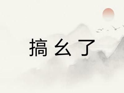 搞幺了 搞幺了