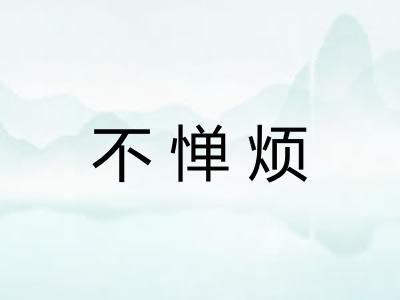 不惮烦 不惮烦