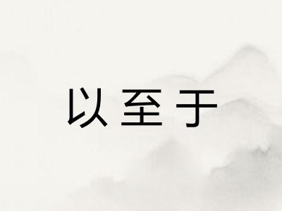 以至于 以至于