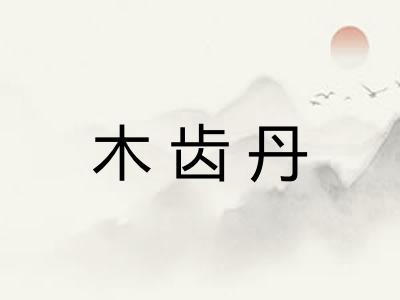 木齿丹 木齿丹