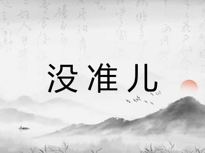 没准儿 没准儿