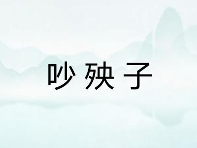 吵殃子 吵殃子