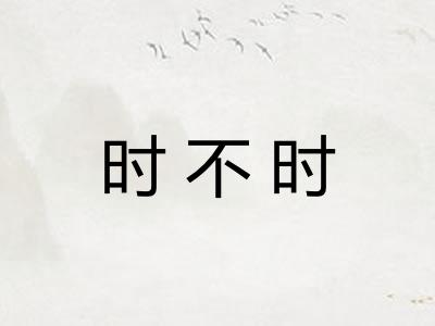 时不时 时不时