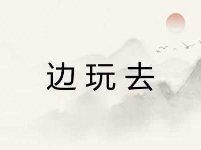 边玩去 边玩去