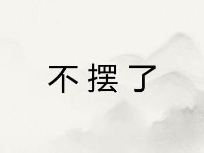 不摆了 不摆了