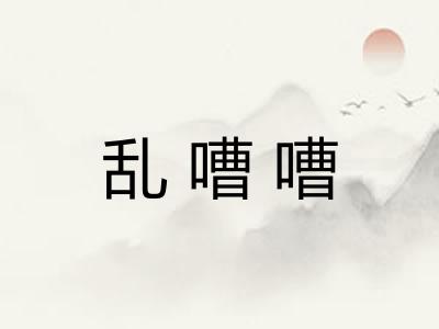 乱嘈嘈 乱嘈嘈