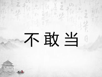 不敢当 不敢当