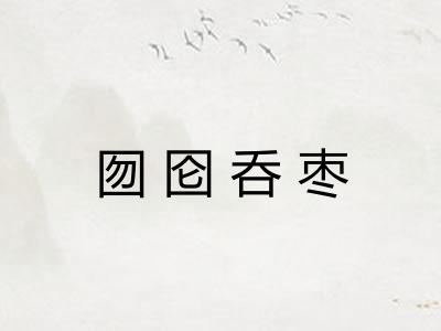 囫囵呑枣 囫囵呑枣