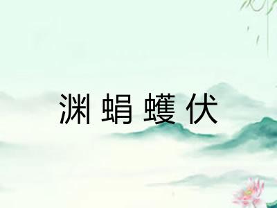 渊蜎蠖伏 渊蜎蠖伏
