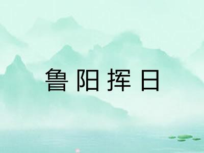 鲁阳挥日 鲁阳挥日
