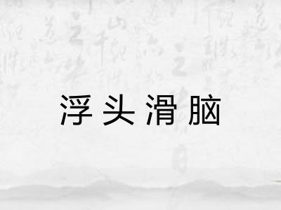 浮头滑脑 浮头滑脑