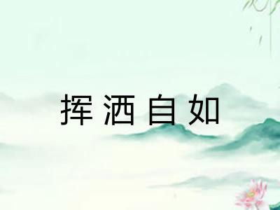 挥洒自如 挥洒自如