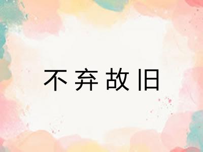 不弃故旧 不弃故旧