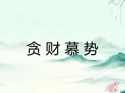 贪财慕势 贪财慕势