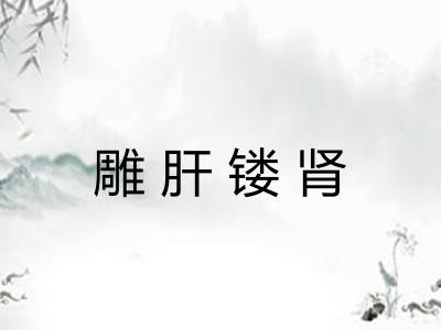 雕肝镂肾 雕肝镂肾