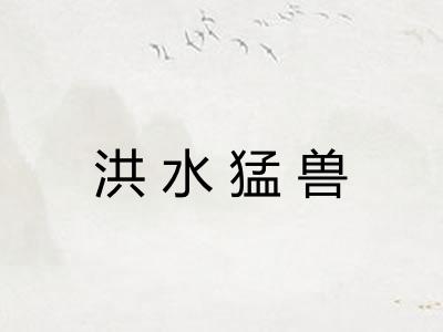 洪水猛兽 洪水猛兽