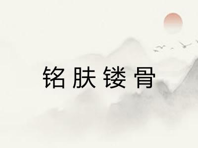 铭肤镂骨 铭肤镂骨