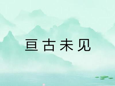 亘古未见 亘古未见
