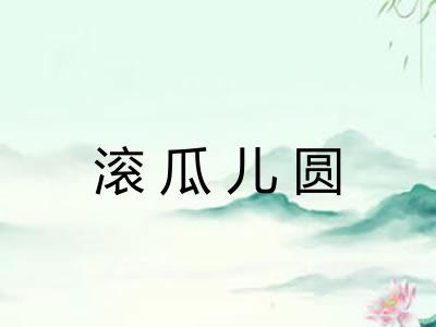 滚瓜儿圆 滚瓜儿圆