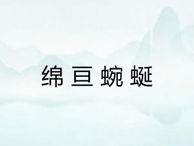 绵亘蜿蜒 绵亘蜿蜒