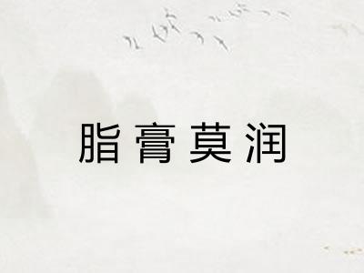脂膏莫润 脂膏莫润