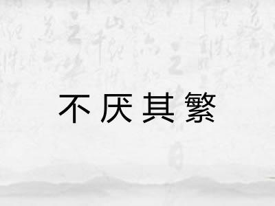 不厌其繁 不厌其繁