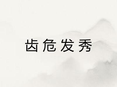 齿危发秀 齿危发秀