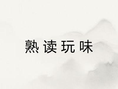 熟读玩味 熟读玩味