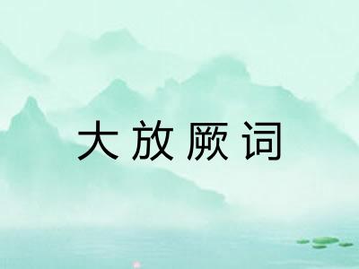 大放厥词 大放厥词