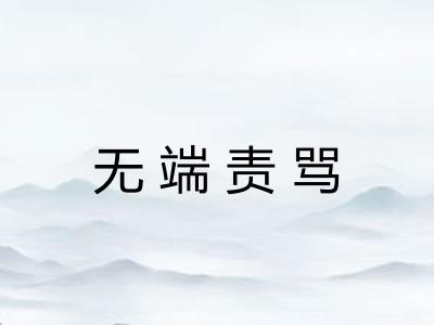 无端责骂 无端责骂