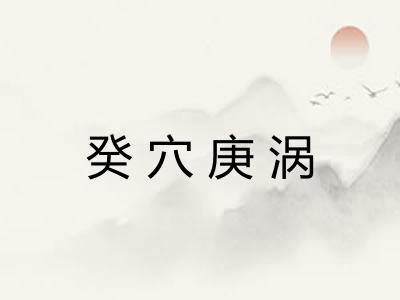 癸穴庚涡 癸穴庚涡