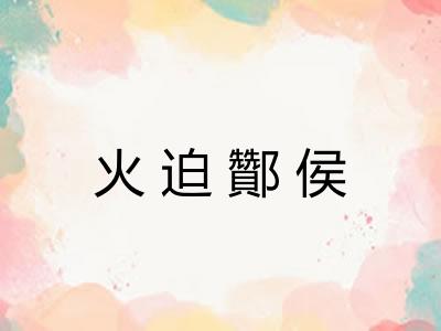 火迫酇侯 火迫酇侯