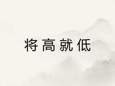将高就低 将高就低