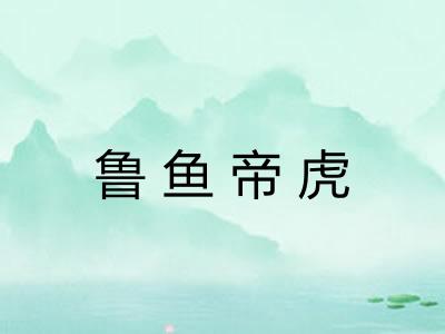 鲁鱼帝虎 鲁鱼帝虎