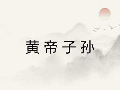 黄帝子孙 黄帝子孙