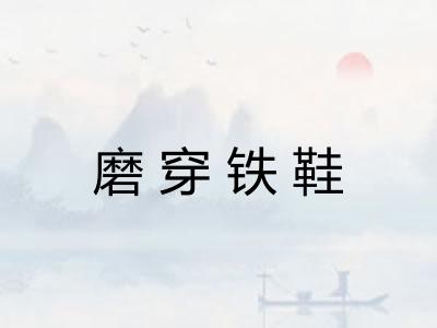 磨穿铁鞋 磨穿铁鞋