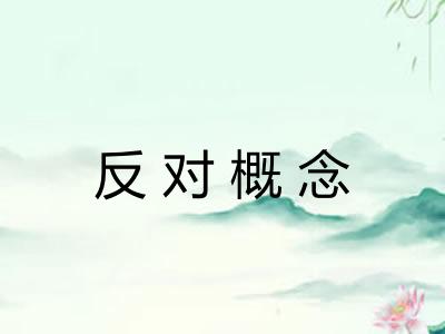 反对概念 反对概念