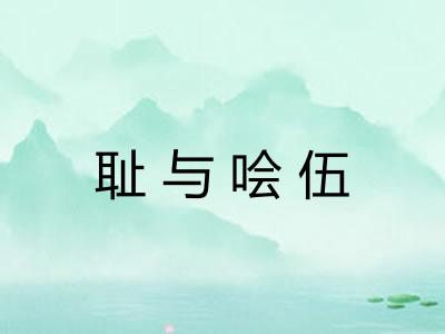 耻与哙伍 耻与哙伍