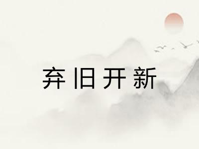 弃旧开新 弃旧开新