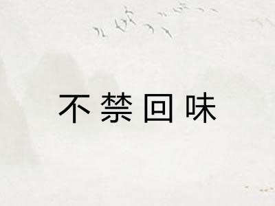 不禁回味 不禁回味