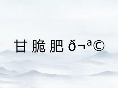 甘脆肥? 甘脆肥?