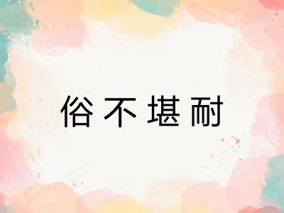 俗不堪耐 俗不堪耐