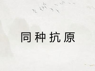 同种抗原 同种抗原